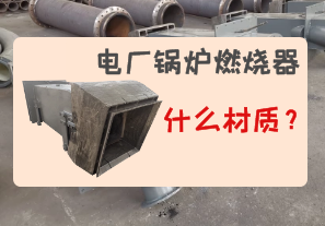 電廠鍋爐燃燒器是什么材質(zhì)的?[江河]