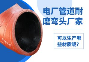 電廠管道耐磨彎頭廠家可以生產(chǎn)哪些材質(zhì)呢？