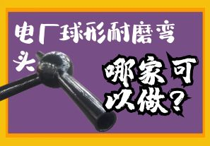 電廠球形耐磨彎頭哪家可以做？