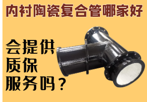 內(nèi)襯陶瓷復(fù)合管哪家好-會(huì)提供質(zhì)保服務(wù)嗎？