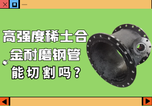 高強(qiáng)度稀土合金耐磨鋼管能切割嗎?[江河]