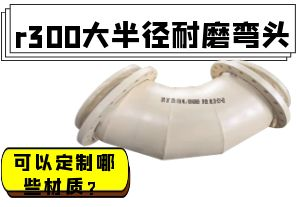 r300大半徑耐磨彎頭可以定制哪些材質(zhì)？